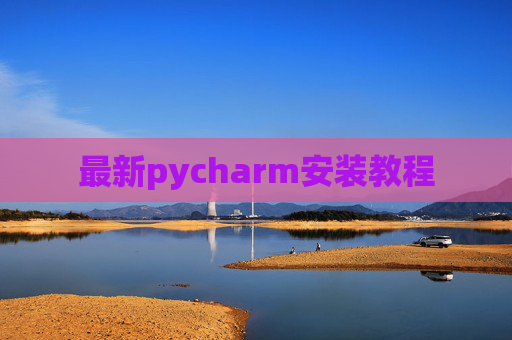 最新pycharm安装教程 最新pycharm安装教程